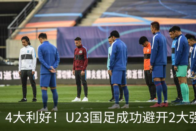 4大利好！U23国足成功避开2大强敌：有望复制U23亚洲杯奇迹